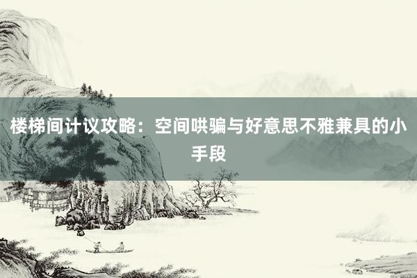 楼梯间计议攻略：空间哄骗与好意思不雅兼具的小手段